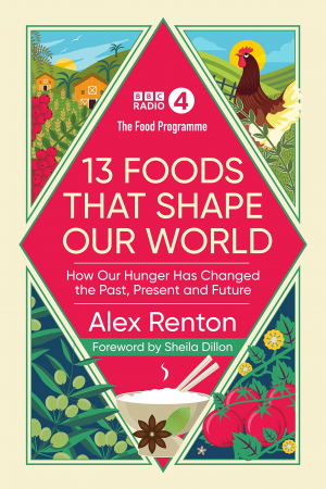 Alex Renton - 13 Foods That Shape Our World