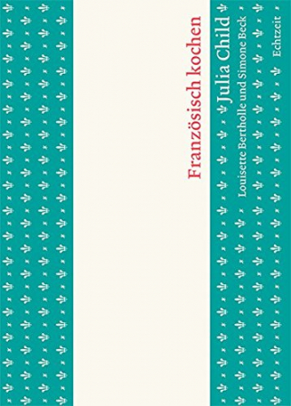 Julia Child, Louisette Bertholle, Simone Beck - Französisch kochen Band 1 Julia Child, Louisette Bertholle, Simone Beck - Französisch kochen Band 1